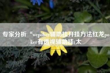 专家分析“wepoker辅助挂开挂方法红龙poker有透视辅助挂(太