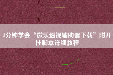 3分钟学会“微乐透视辅助器下载”附开挂脚本详细教程