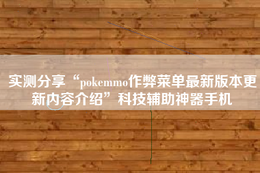 实测分享“pokemmo作弊菜单最新版本更新内容介绍”科技辅助神器手机