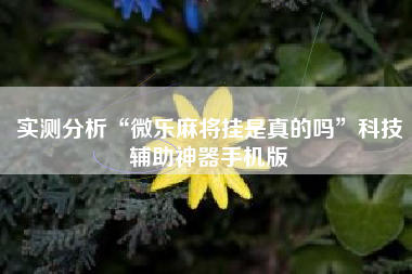 实测分析“微乐麻将挂是真的吗	”科技辅助神器手机版