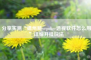 分享实测“德州局wepoker透视软件怎么用	”详细开挂玩法