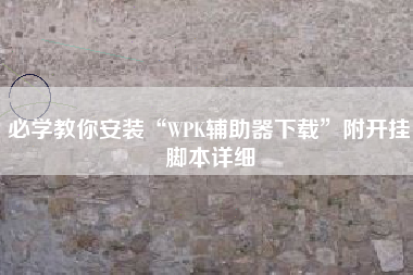 必学教你安装“WPK辅助器下载”附开挂脚本详细
