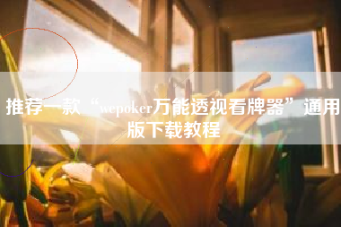 推荐一款“wepoker万能透视看牌器”通用版下载教程