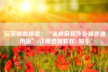 玩家辅助神器：“雀神麻将外卦神器通用版”(详细透视教程)-知乎