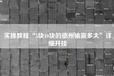 实操教程“5块10块的德州输赢多大”详细开挂