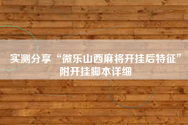 实测分享“微乐山西麻将开挂后特征”附开挂脚本详细