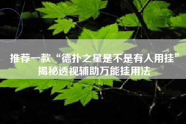 推荐一款“德扑之星是不是有人用挂”揭秘透视辅助万能挂用法