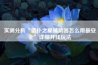 实测分析“德扑之星辅助器怎么用最安全	”详细开挂玩法