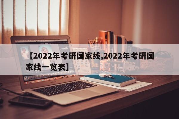 【2022年考研国家线,2022年考研国家线一览表】